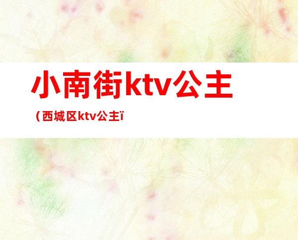 小南街ktv公主(西城区ktv公主)