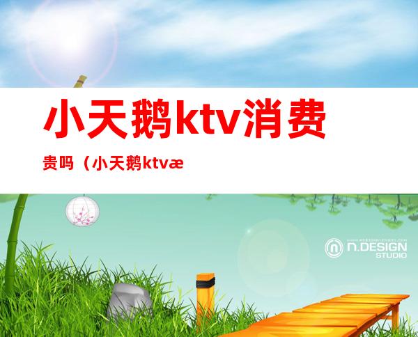 小天鹅ktv消费贵吗（小天鹅ktv消费贵吗）