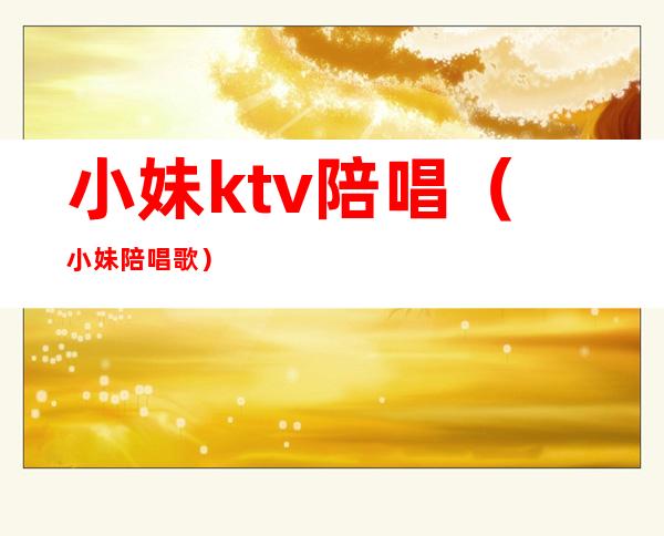小妹ktv陪唱（小妹陪唱歌）