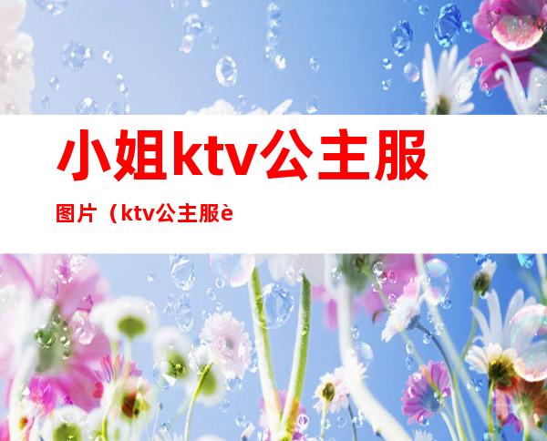 小姐ktv公主服图片(ktv公主服装)