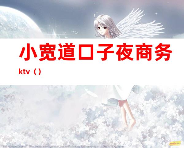 小宽道口子夜商务ktv（）