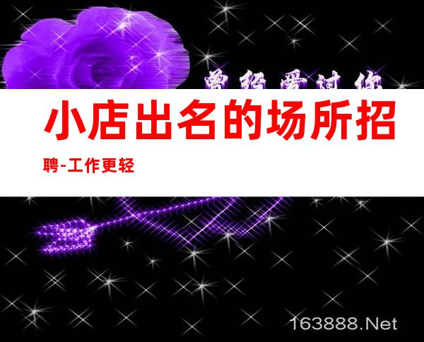 小店出名的场所招聘-工作更轻松-生意就是给力