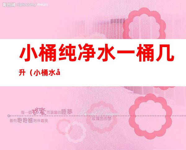 小桶纯净水一桶几升(小桶水多少毫升)