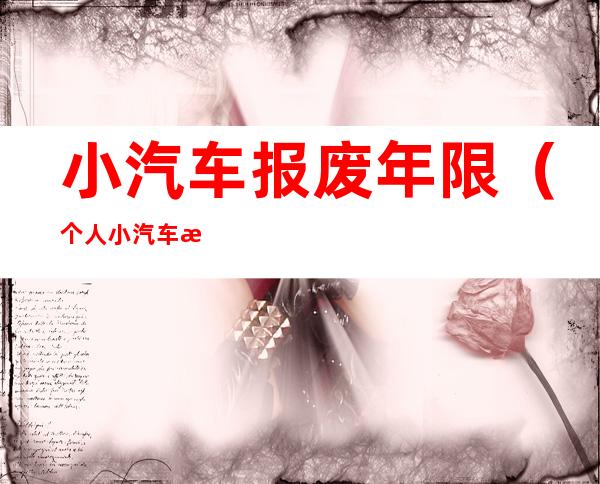 小汽车报废年限（个人小汽车报废年限）