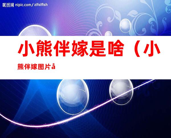 小熊伴嫁是啥(小熊伴嫁图片大全)