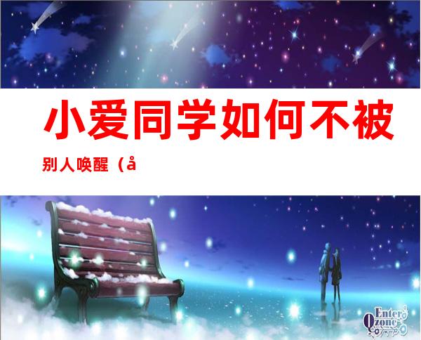 小爱同学如何不被别人唤醒（小爱同学会被别人唤醒吗）