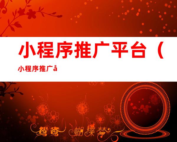 小程序推广平台（小程序推广平台排行榜）