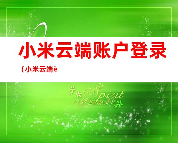小米云端账户登录(小米云端账户登录备份)