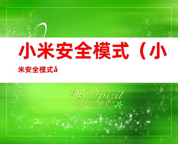 小米安全模式(小米安全模式后软件消失)