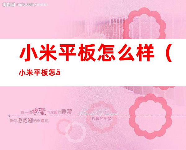 小米平板怎么样(小米平板怎么样隐藏软件)