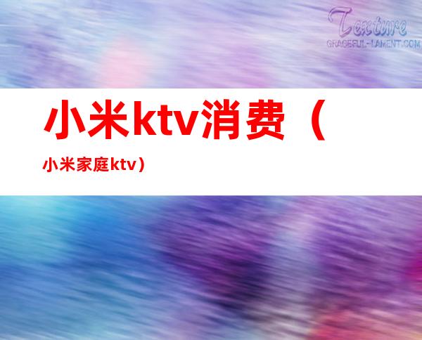 小米ktv消费(小米家庭ktv)