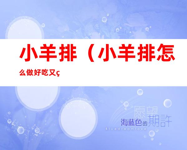 小羊排(小羊排怎么做好吃又简单)