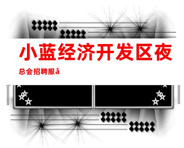 小蓝经济开发区夜总会招聘服务员10,1o日工资,找工作