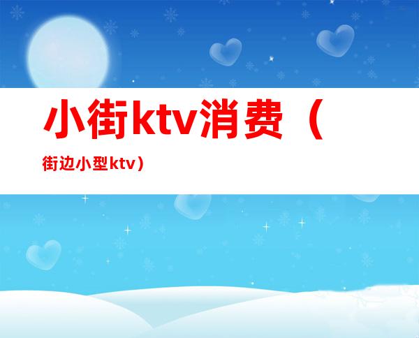 小街ktv消费(街边小型ktv)