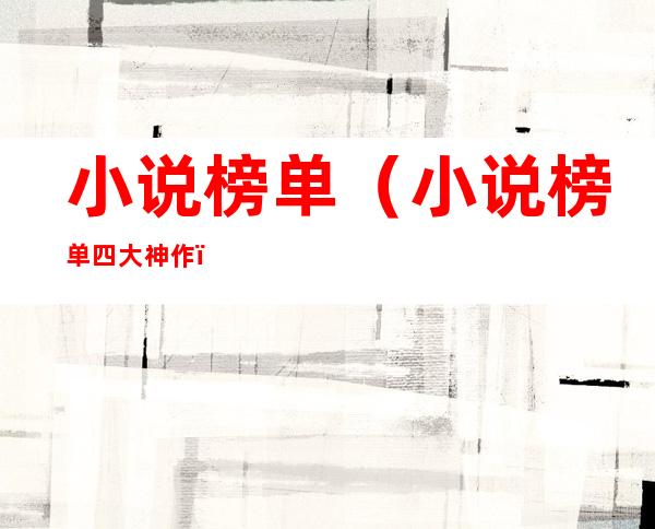 小说榜单(小说榜单四大神作)