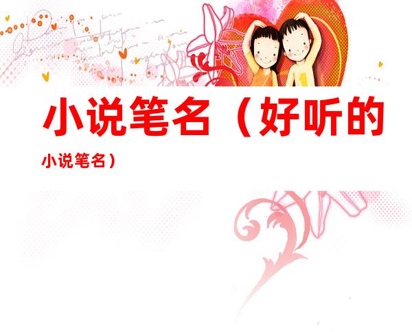 小说笔名(好听的小说笔名)