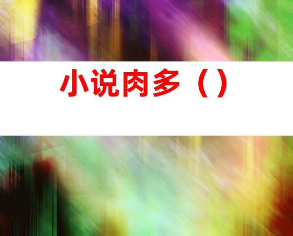 小说肉多()