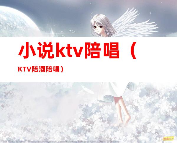 小说ktv陪唱(KTV陪酒陪唱)