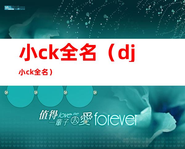 小ck全名(dj小ck全名)