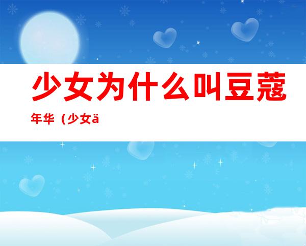 少女为什么叫豆蔻年华(少女为什么叫豆蔻年华者)