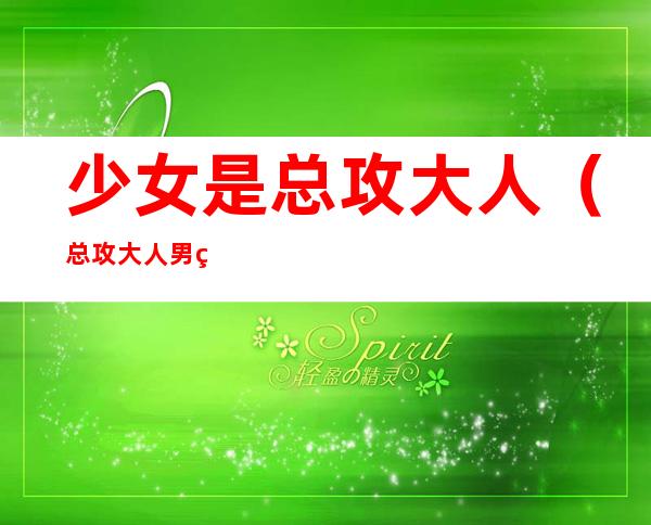 少女是总攻大人(总攻大人男的女的)