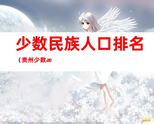 少数民族人口排名(贵州少数民族人口排名)