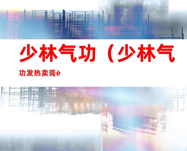 少林气功（少林气功发热卖膏药）