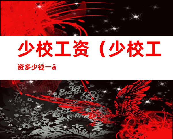 少校工资(少校工资多少钱一个月2022)