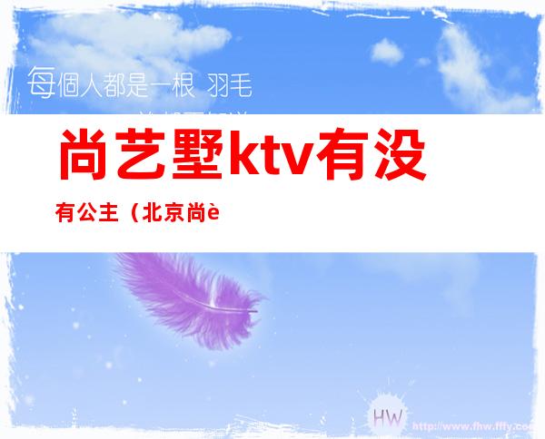 尚艺墅ktv有没有公主（北京尚艺墅ktv照片曝光）