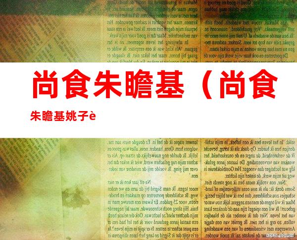 尚食朱瞻基(尚食朱瞻基姚子衿)