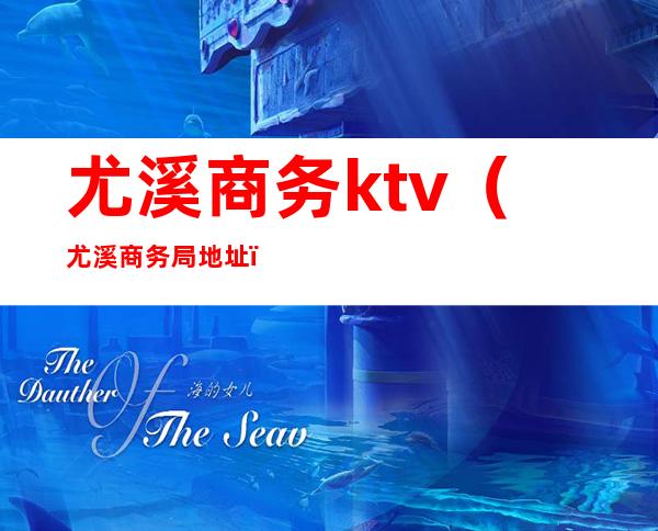 尤溪商务ktv（尤溪商务局地址）