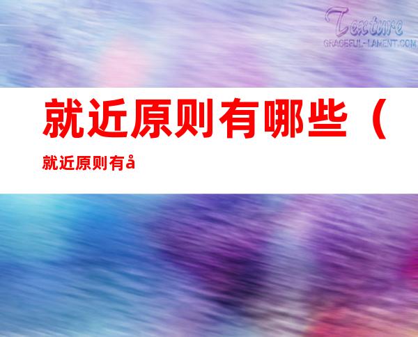 就近原则有哪些(就近原则有哪些句型)