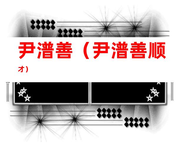 尹潽善(尹潽善顺才)