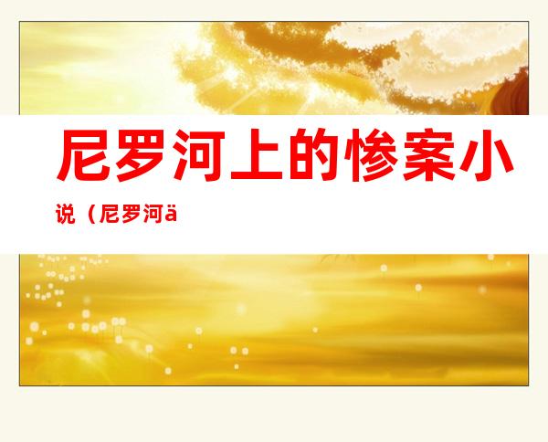 尼罗河上的惨案小说（尼罗河上的惨案小说和电影的对比）
