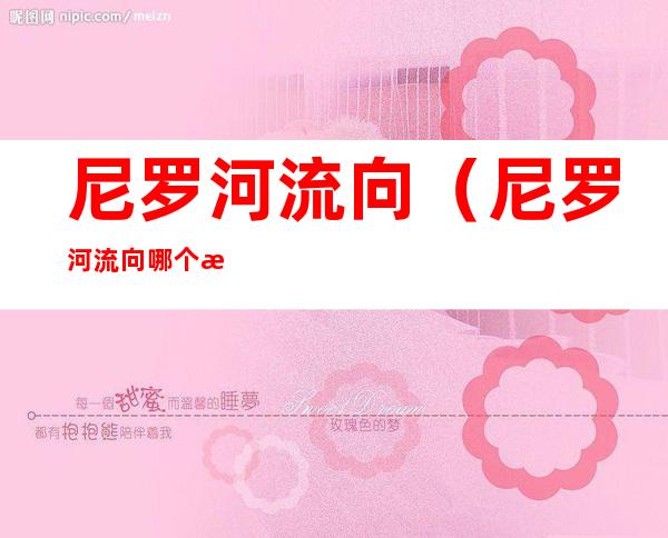 尼罗河流向(尼罗河流向哪个海洋)