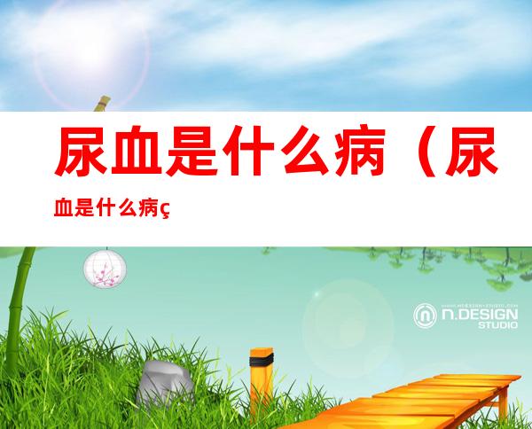尿血是什么病(尿血是什么病的征兆男性)