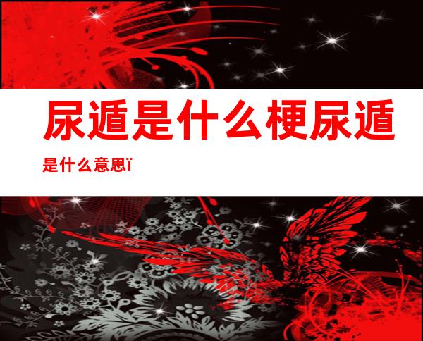尿遁是什么梗尿遁是什么意思（尿遁屎遁什么意思）