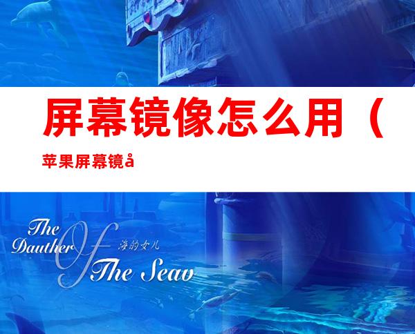 屏幕镜像怎么用(苹果屏幕镜像怎么用 连接电视)