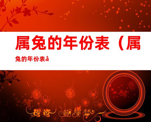属兔的年份表(属兔的年份表及年龄)