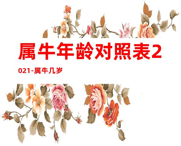 属牛年龄对照表2021-属牛几岁