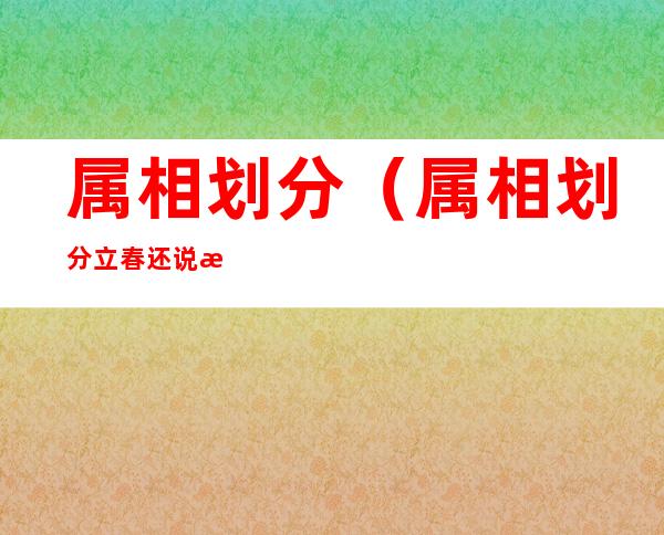 属相划分（属相划分立春还说正月初一）