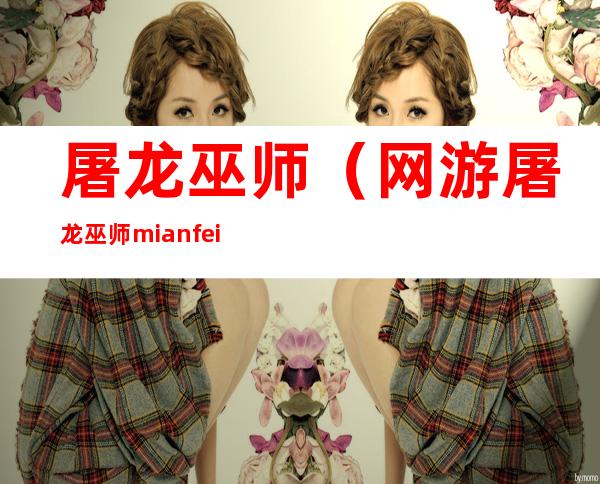 屠龙巫师(网游 屠龙巫师mianfei)