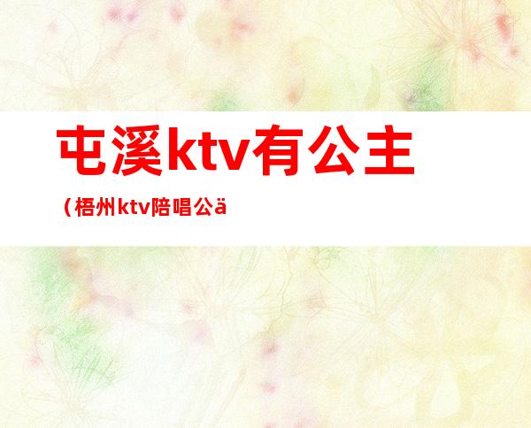 屯溪ktv有公主(梧州ktv陪唱公主)
