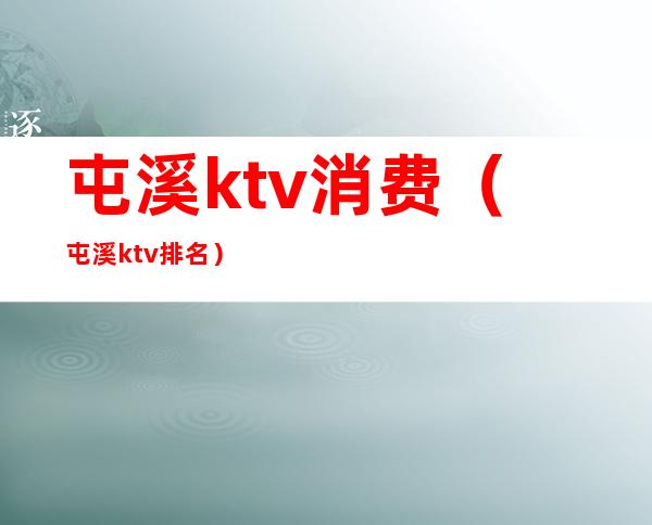 屯溪ktv消费(屯溪ktv排名)
