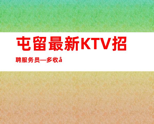 屯留最.新KTV招聘服务员—多/收入好—新人都均以加入