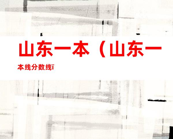 山东一本(山东一本线分数线)