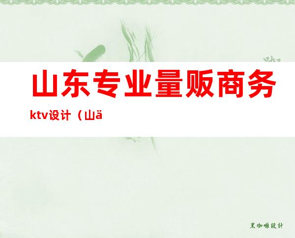 山东专业量贩商务ktv设计(山东量贩ktv店长招聘)