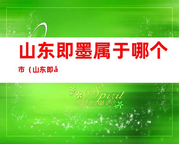 山东即墨属于哪个市(山东即墨是哪个市的)