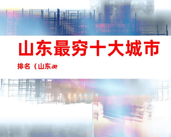 山东最穷十大城市排名(山东最穷十大城市排名)