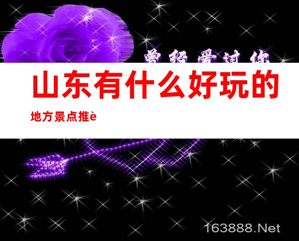 山东有什么好玩的地方景点推荐(山东有什么好玩的地方景点推荐自己)